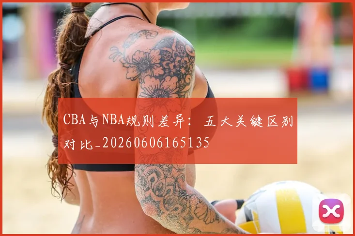 CBA与NBA规则差异:五大关键区别对比_20260606165135