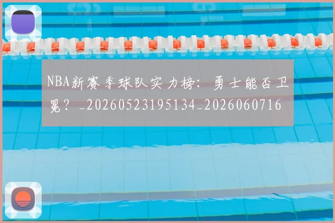 NBA新赛季球队实力榜：勇士能否卫冕？_20260523195134_20260607160315