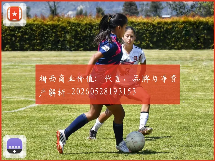 梅西商业价值:代言、品牌与净资产解析_20260528193153