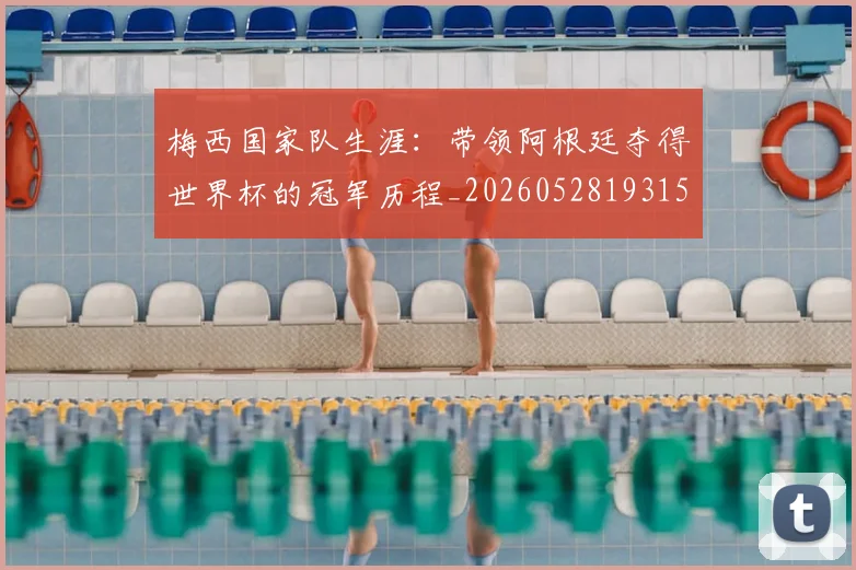 梅西国家队生涯:带领阿根廷夺得世界杯的冠军历程_20260528193155
