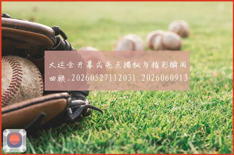 大运会开幕式亮点揭秘与精彩瞬间回顾_20260527112031_20260609132958