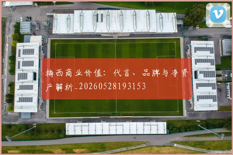 梅西商业价值:代言、品牌与净资产解析_20260528193153