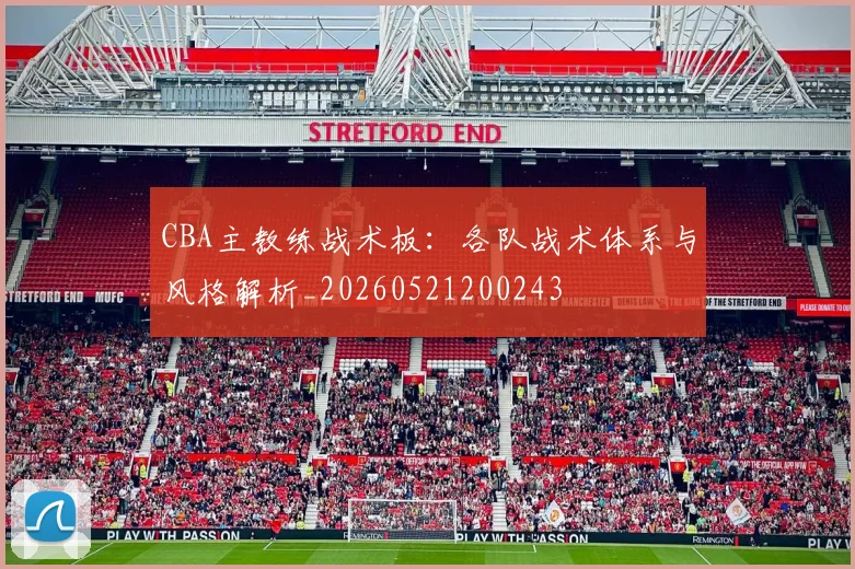 CBA主教练战术板:各队战术体系与风格解析_20260521200243