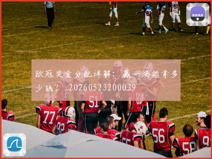 欧冠奖金分配详解:赢一场能拿多少钱?_20260523200039