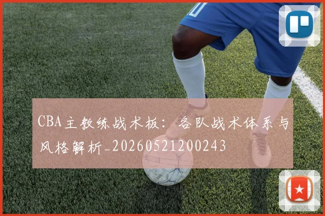 CBA主教练战术板：各队战术体系与风格解析_20260521200243