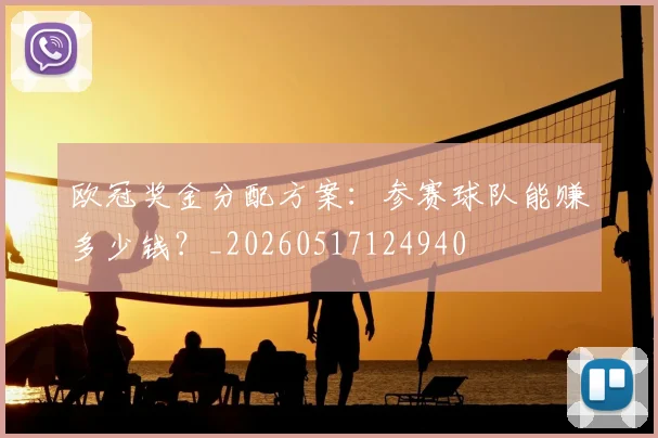 欧冠奖金分配方案:参赛球队能赚多少钱?_20260517124940