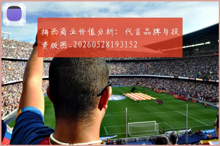 梅西商业价值分析:代言品牌与投资版图_20260528193152