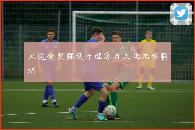 大运会奖牌设计理念与文化元素解析